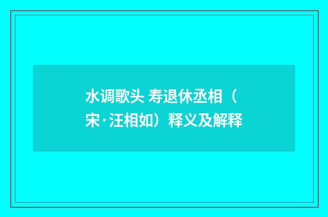 水调歌头 寿退休丞相（宋·汪相如）释义及解释