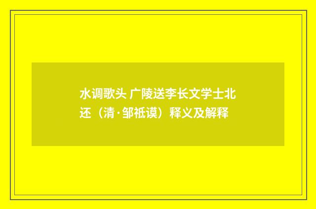 水调歌头 广陵送李长文学士北还（清·邹祗谟）释义及解释