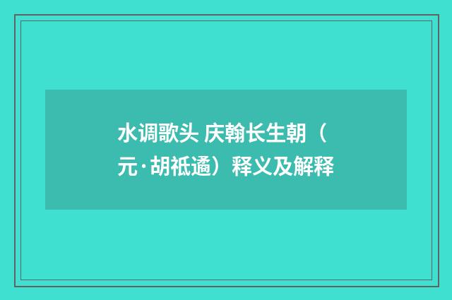 水调歌头 庆翰长生朝（元·胡祗遹）释义及解释