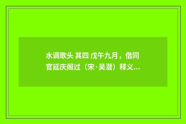 水调歌头 其四 戊午九月，偕同官延庆阁过（宋·吴潜）释义及解释
