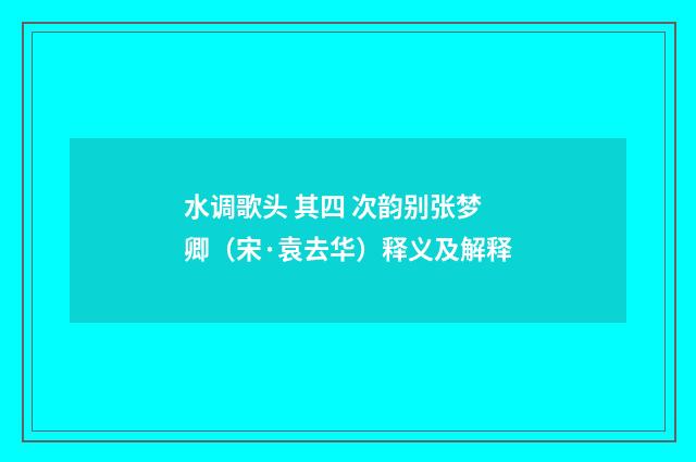 水调歌头 其四 次韵别张梦卿（宋·袁去华）释义及解释