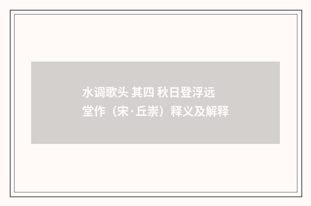 水调歌头 其四 秋日登浮远堂作（宋·丘崇）释义及解释