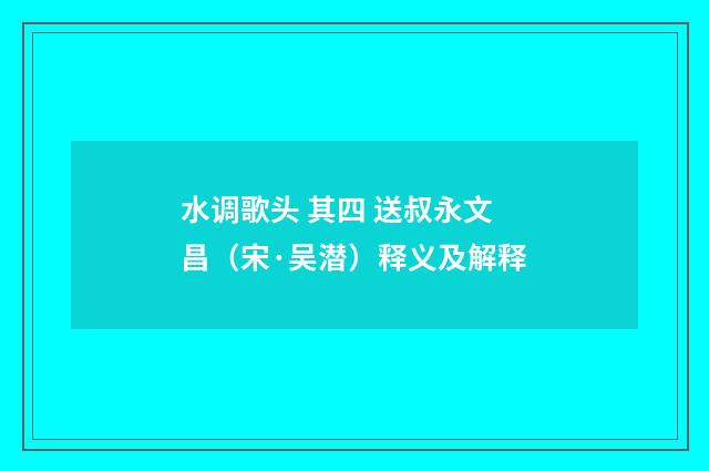 水调歌头 其四 送叔永文昌（宋·吴潜）释义及解释