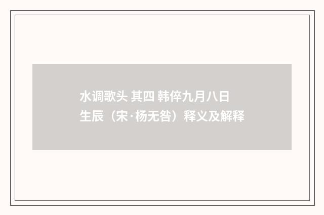 水调歌头 其四 韩倅九月八日生辰（宋·杨无咎）释义及解释