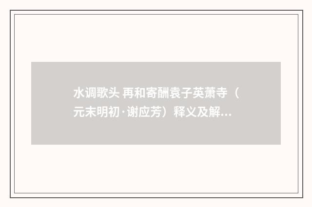 水调歌头 再和寄酬袁子英萧寺（元末明初·谢应芳）释义及解释