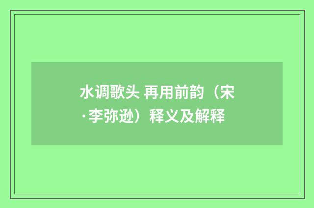 水调歌头 再用前韵（宋·李弥逊）释义及解释