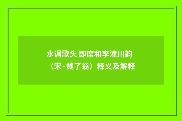 水调歌头 即席和李潼川韵（宋·魏了翁）释义及解释