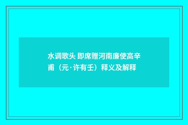 水调歌头 即席赠河南廉使高辛甫（元·许有壬）释义及解释