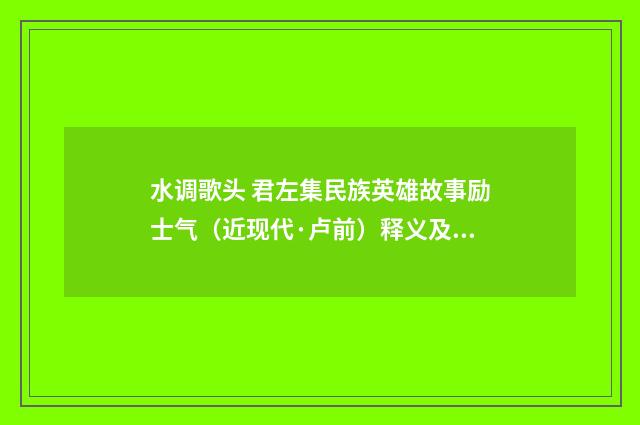 水调歌头 君左集民族英雄故事励士气（近现代·卢前）释义及解释