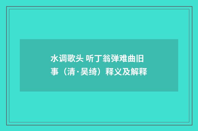 水调歌头 听丁翁弹难曲旧事（清·吴绮）释义及解释