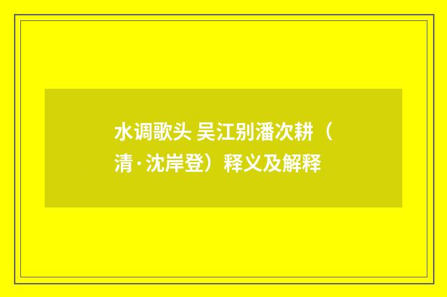 水调歌头 吴江别潘次耕（清·沈岸登）释义及解释