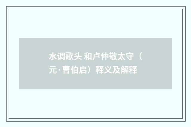 水调歌头 和卢仲敬太守（元·曹伯启）释义及解释