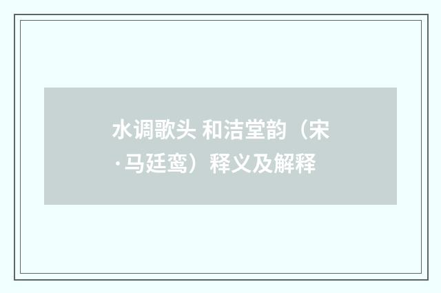 水调歌头 和洁堂韵（宋·马廷鸾）释义及解释