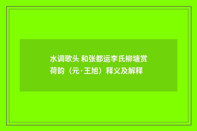 水调歌头 和张都运李氏柳塘赏荷韵（元·王旭）释义及解释