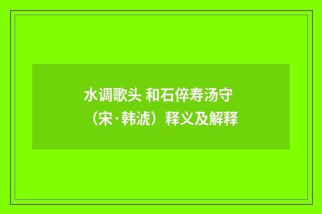 水调歌头 和石倅寿汤守（宋·韩淲）释义及解释