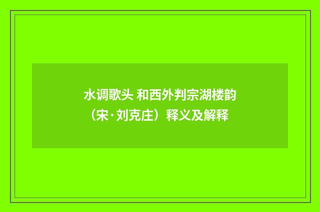 水调歌头 和西外判宗湖楼韵（宋·刘克庄）释义及解释