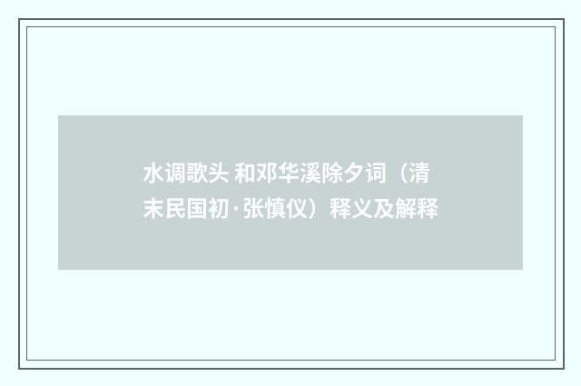 水调歌头 和邓华溪除夕词（清末民国初·张慎仪）释义及解释