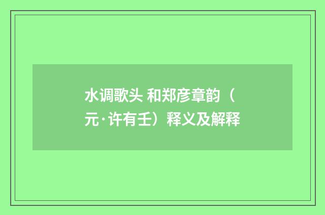 水调歌头 和郑彦章韵（元·许有壬）释义及解释