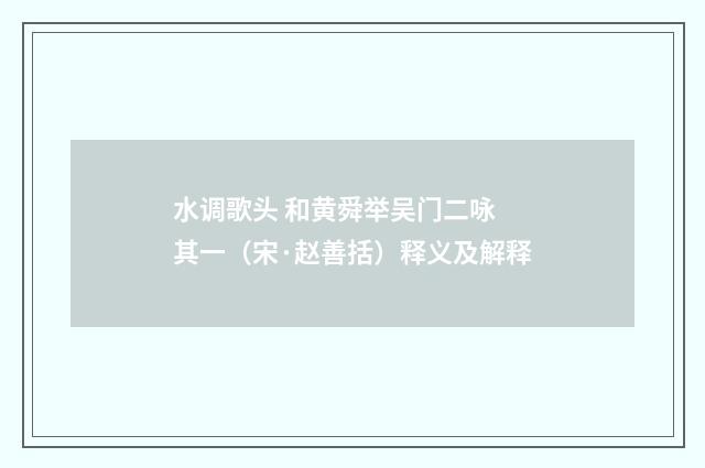 水调歌头 和黄舜举吴门二咏 其一（宋·赵善括）释义及解释