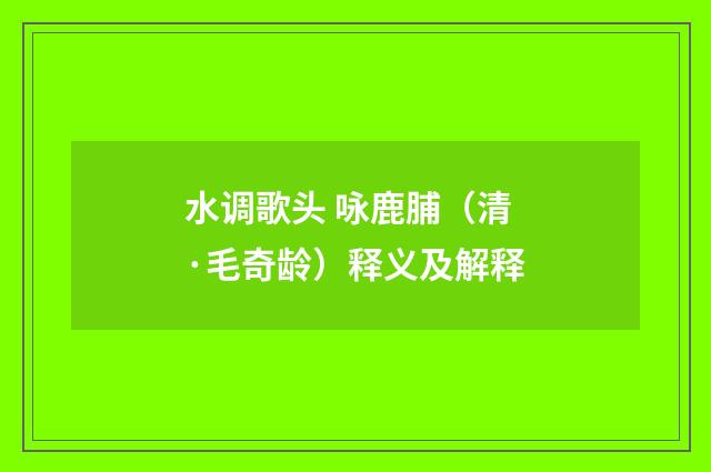 水调歌头 咏鹿脯（清·毛奇龄）释义及解释