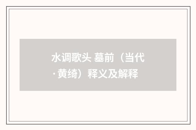 水调歌头 墓前（当代·黄绮）释义及解释