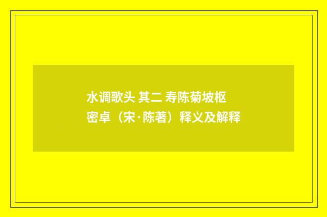 水调歌头 其二 寿陈菊坡枢密卓（宋·陈著）释义及解释