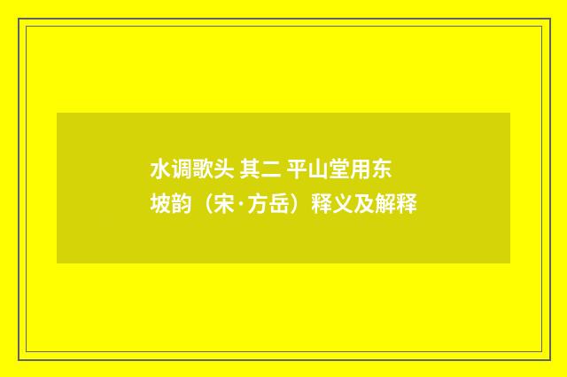 水调歌头 其二 平山堂用东坡韵（宋·方岳）释义及解释