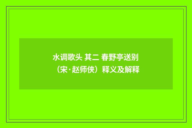 水调歌头 其二 春野亭送别（宋·赵师侠）释义及解释