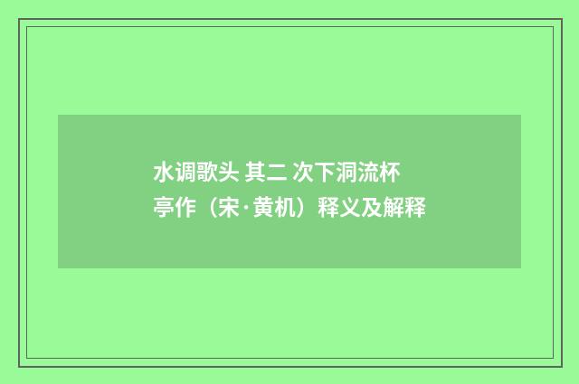 水调歌头 其二 次下洞流杯亭作（宋·黄机）释义及解释