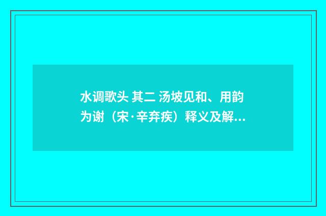 水调歌头 其二 汤坡见和、用韵为谢（宋·辛弃疾）释义及解释