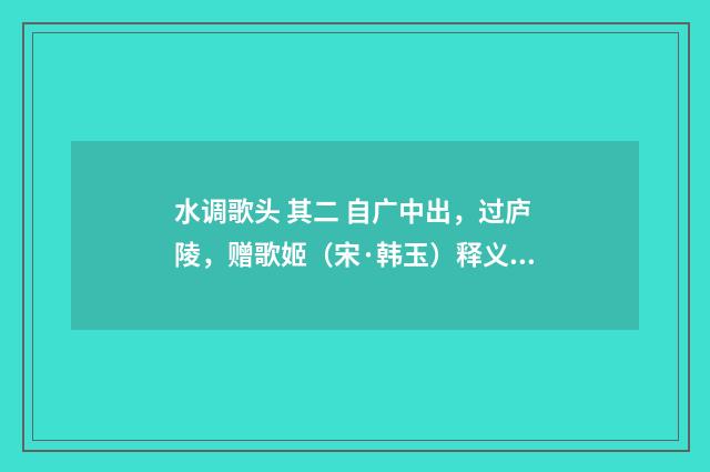 水调歌头 其二 自广中出，过庐陵，赠歌姬（宋·韩玉）释义及解释