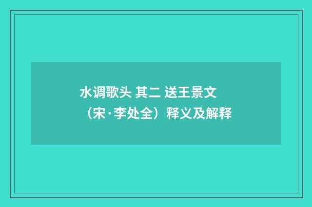 水调歌头 其二 送王景文（宋·李处全）释义及解释