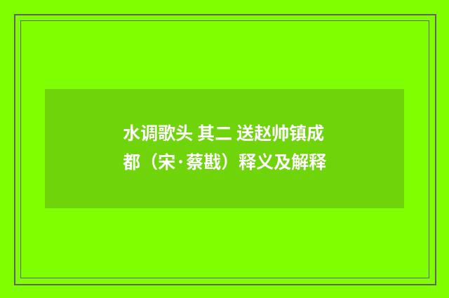 水调歌头 其二 送赵帅镇成都（宋·蔡戡）释义及解释