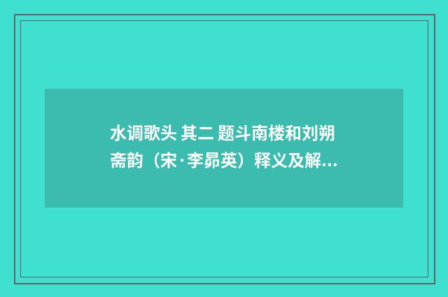 水调歌头 其二 题斗南楼和刘朔斋韵（宋·李昴英）释义及解释
