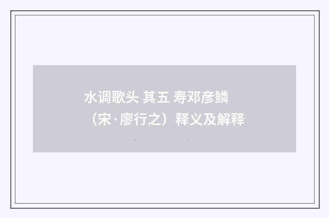 水调歌头 其五 寿邓彦鳞（宋·廖行之）释义及解释