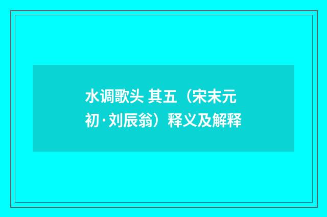 水调歌头 其五（宋末元初·刘辰翁）释义及解释