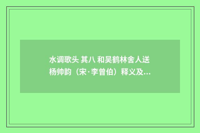 水调歌头 其八 和吴鹤林舍人送杨帅韵（宋·李曾伯）释义及解释