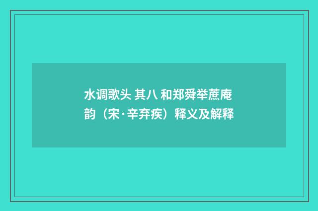 水调歌头 其八 和郑舜举蔗庵韵（宋·辛弃疾）释义及解释
