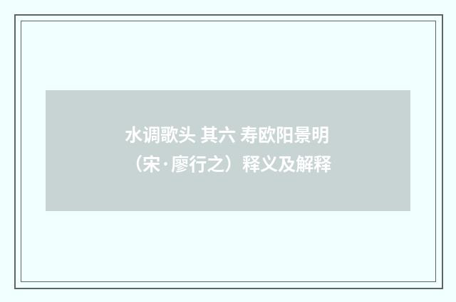 水调歌头 其六 寿欧阳景明（宋·廖行之）释义及解释