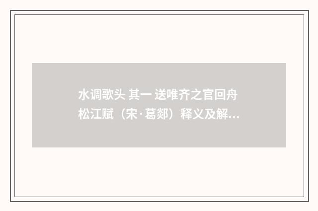 水调歌头 其一 送唯齐之官回舟松江赋（宋·葛郯）释义及解释