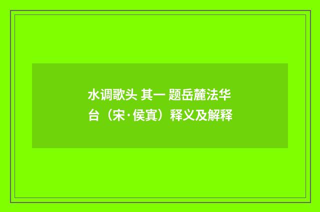 水调歌头 其一 题岳麓法华台（宋·侯寘）释义及解释