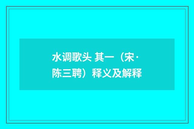 水调歌头 其一（宋·陈三聘）释义及解释