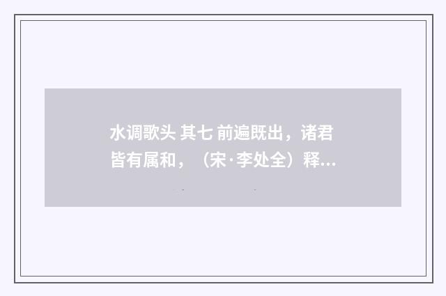 水调歌头 其七 前遍既出，诸君皆有属和，（宋·李处全）释义及解释