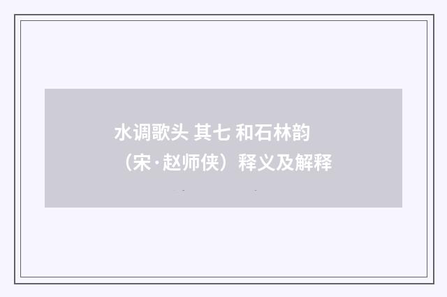 水调歌头 其七 和石林韵（宋·赵师侠）释义及解释