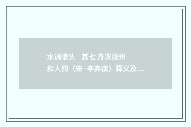 水调歌头 其七 舟次扬州和人韵（宋·辛弃疾）释义及解释