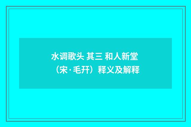 水调歌头 其三 和人新堂（宋·毛幵）释义及解释