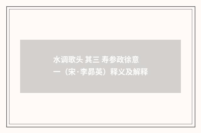 水调歌头 其三 寿参政徐意一（宋·李昴英）释义及解释