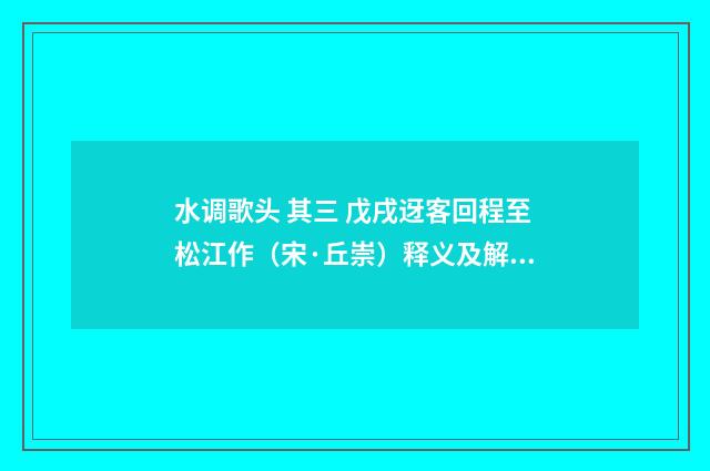 水调歌头 其三 戊戌迓客回程至松江作（宋·丘崇）释义及解释