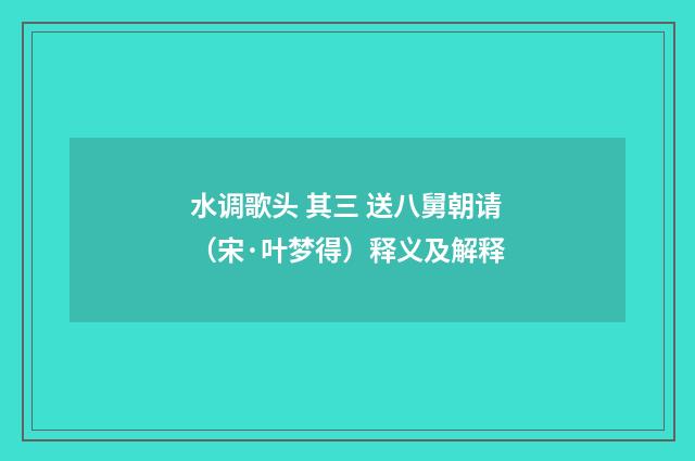 水调歌头 其三 送八舅朝请（宋·叶梦得）释义及解释
