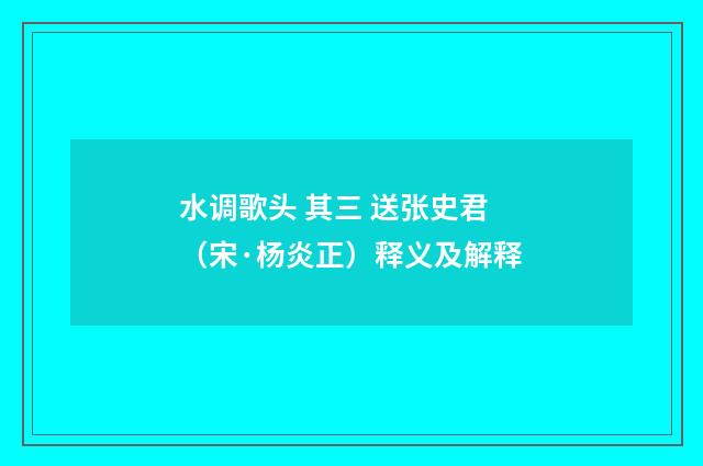 水调歌头 其三 送张史君（宋·杨炎正）释义及解释